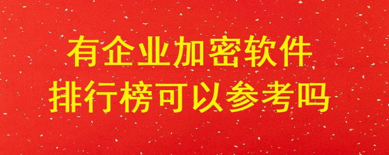 有企業加密軟件排行榜可以參考嗎？